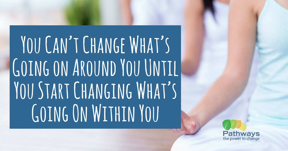 You Can’t Change What’s Going on Around You Until You Start Changing What’s Going On Within You