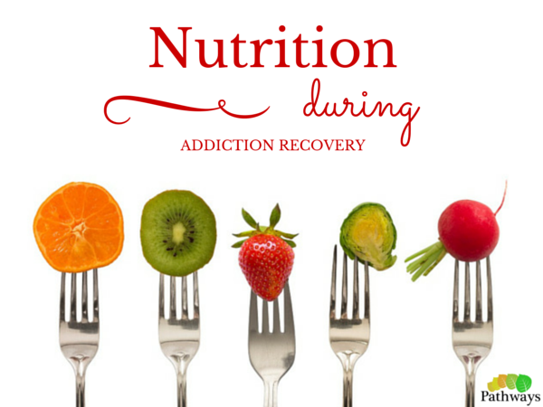 The Importance of Nutrition During Addiction Recovery - Pathways Real Life Recovery